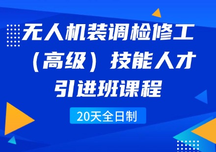 无人机装调检修工(高级)技能人才引进班课程(20天全日制)