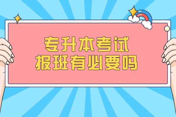 专升本考试报班有必要吗-有用吗
