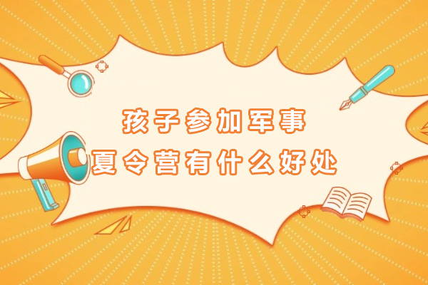 长沙孩子参加军事夏令营有什么好处-孩子参加军事夏令营有用吗