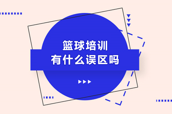 篮球培训有什么误区吗-学打篮球有哪些认知误区