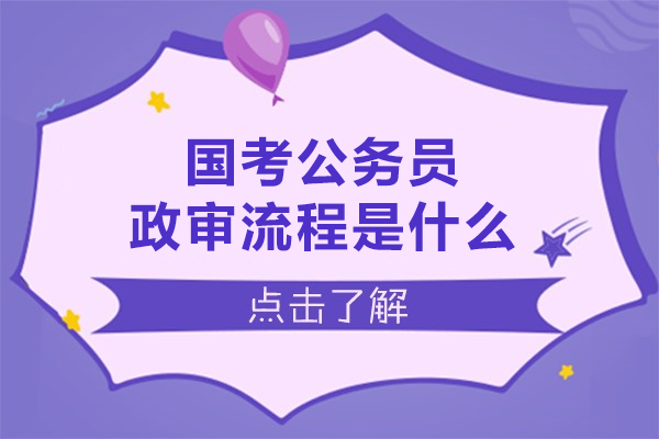 国考公务员政审流程是什么,国考必看政审流程全揭秘