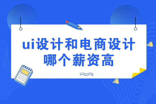 杭州ui设计和电商设计哪个薪资高