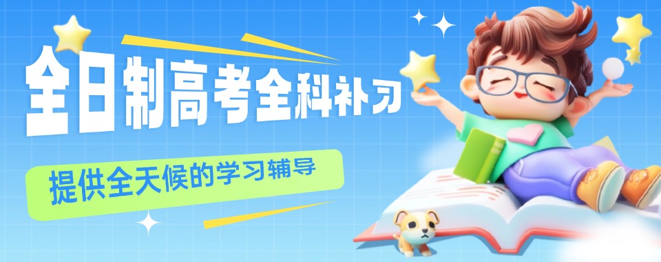 来了!广西南宁前十名高考全日制全科辅导冲刺班辅导机构名单推荐