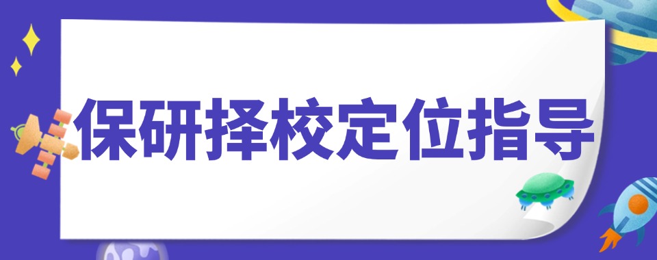 行业精选北京前五佳保研择校定位指导辅导机构名单榜首公布