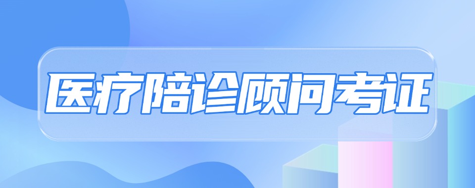 名单盘点:合肥本地强烈推荐的医疗陪诊师培训精选机构名单推荐