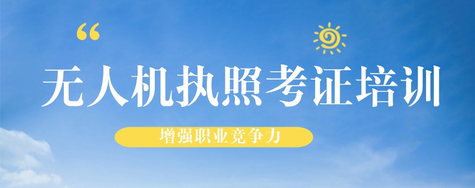 十大上海浦东新区无人机执照教学好的培训机构排名公布