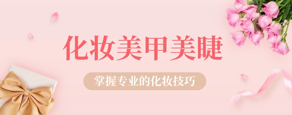 沈阳沈河区十大专业化妆美妆美甲培训学校口碑榜一览