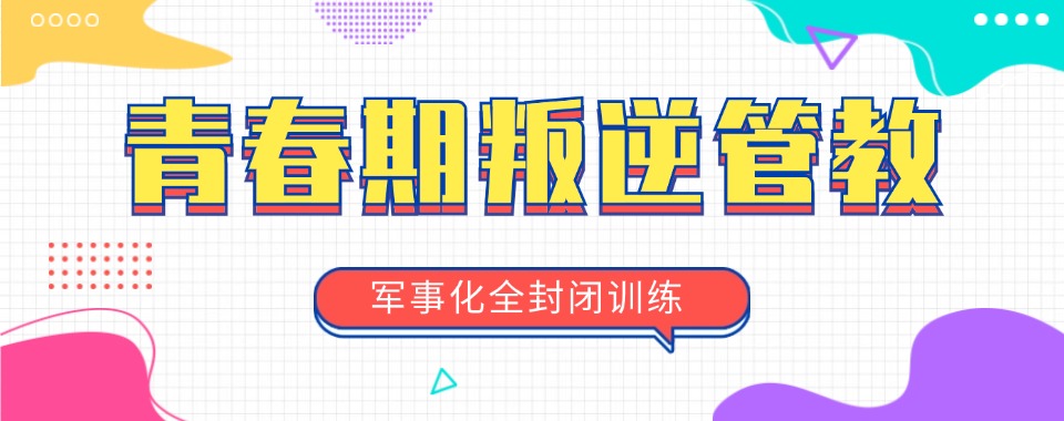 家长力推的江西赣州十大专业青少年叛逆不良行为管教基地排名一览