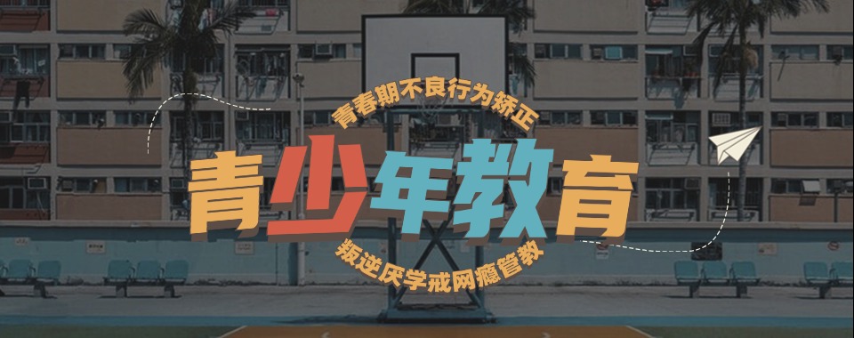 广东市甄选TOP榜十大厌学孩子行为纠正基地名单汇总