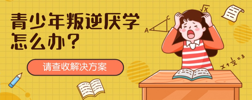 湖北黄石专业的10大叛逆孩子厌学行为矫正教育机构排行榜名单