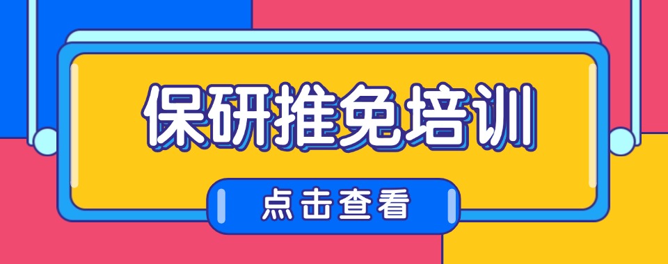 广州市天河区五大靠谱排名好的保研推免培训机构名单一览