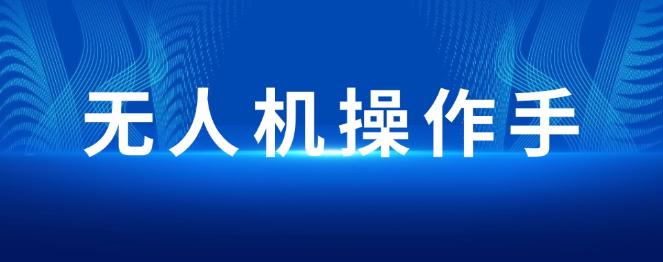贵阳市正规的无人机技术培训机构top10名单排名力荐一览
