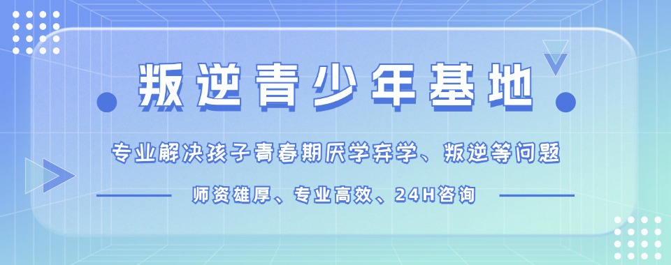 湖北值得信赖的十大叛逆网瘾孩子厌学改造学校一览盘点