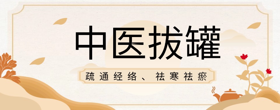 2026年天津市南开区拔罐实操训练课程班排名前五名单汇总公布