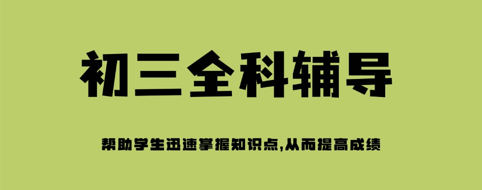 口碑好的太原市杏花岭区初三全科辅导学校推荐名单十大榜首今日公布