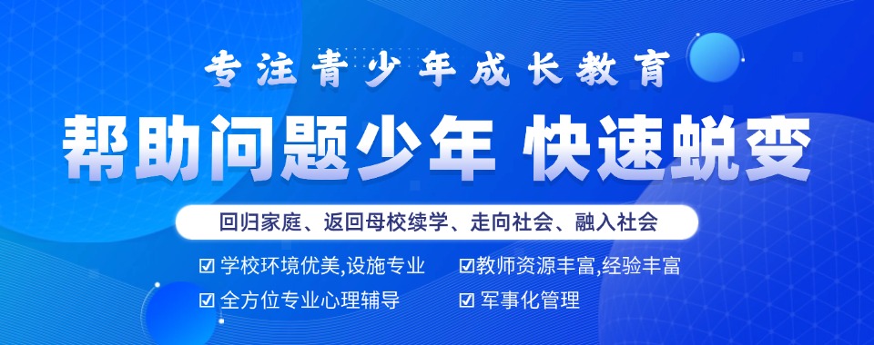 推荐咸阳市十大教育青春期少年叛逆脾气暴躁军事化矫正基地排行榜单公布