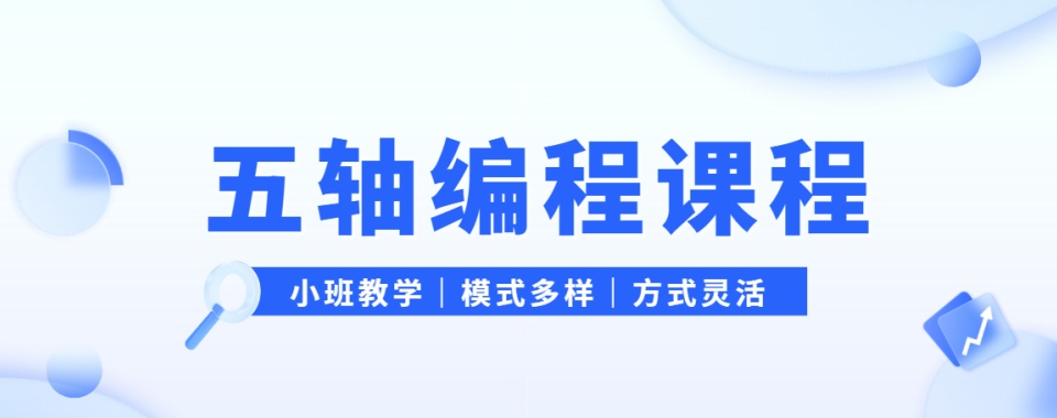 口碑炸裂!大连师资靠谱的五轴编程培训学校排名名单一览