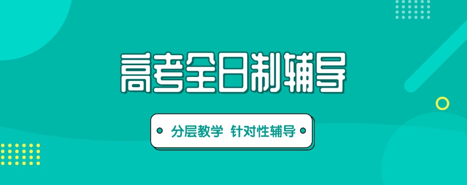 口碑王炸!深圳龙华区高标准严要求的高考全日制补习机构名单一览