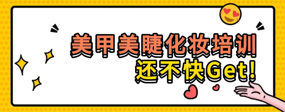 火热来袭!走心推荐，北京美甲美睫辅导班排行榜新更名单汇总