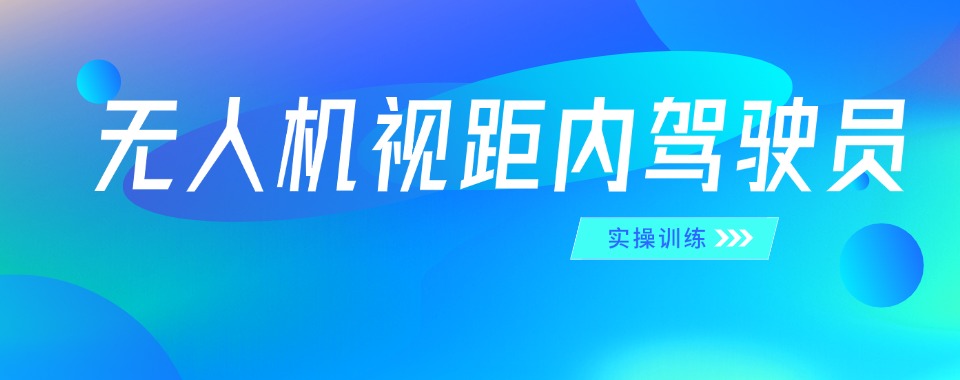 贵州强烈推荐：无人机视距内驾驶员培训机构前十名