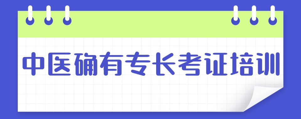 安徽省合肥市种草指南，中医确有专长培训机构深度测评报告