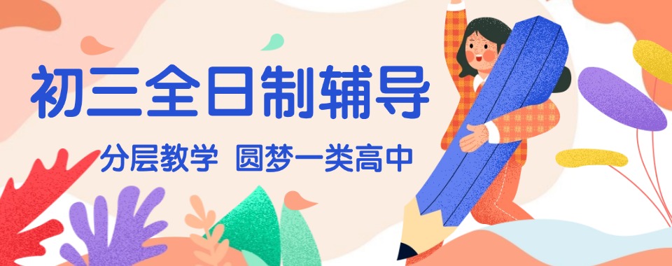 天津师资强的广受家长好评的初三全日制机构哪个比较好