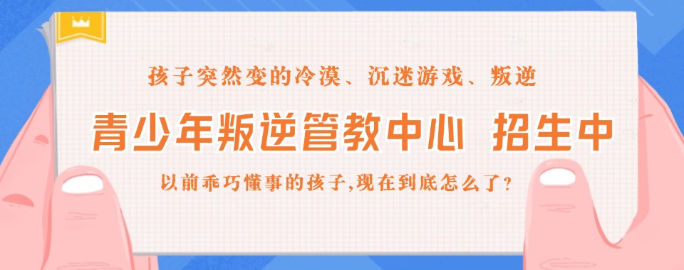 TOP10特训学校!湖北省专门学校针对叛逆网瘾厌学青少年排名