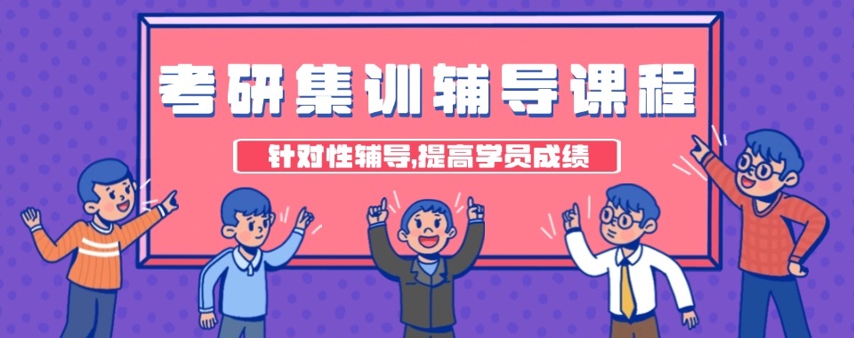 上海口碑好的精选本地考研集训班机构名单榜首一览