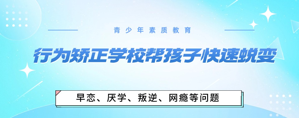 郑州市孩子玩游戏不上学不出门全封闭教育学校排名名单推荐
