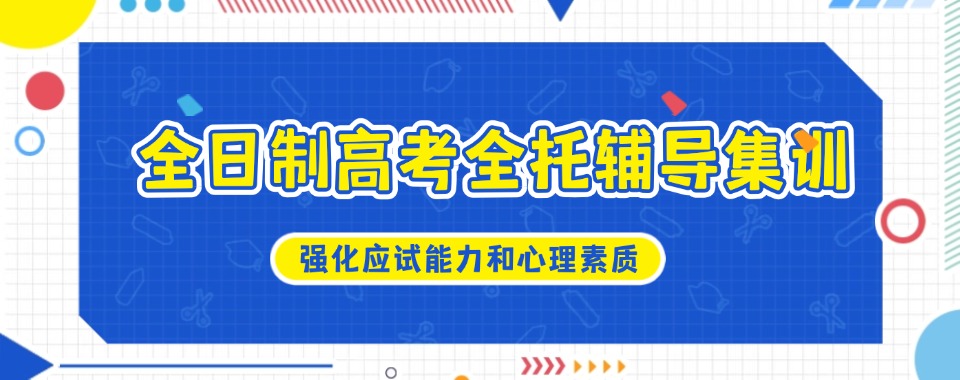 昆明市综合优势显著的高考全托辅导机构大推荐,别错过