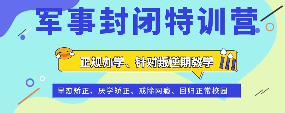 实力榜top10广东省专注于孩子叛逆厌学素质教育基地名单汇总